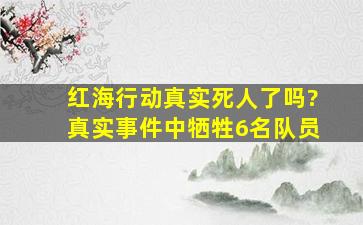 红海行动真实死人了吗?真实事件中牺牲6名队员