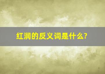 红润的反义词是什么?