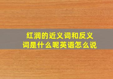 红润的近义词和反义词是什么呢英语怎么说