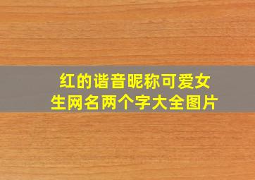 红的谐音昵称可爱女生网名两个字大全图片