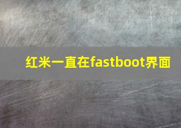 红米一直在fastboot界面