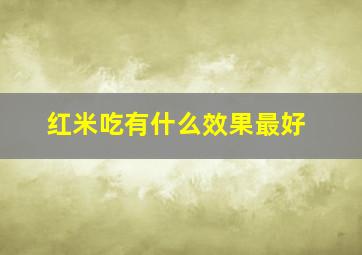 红米吃有什么效果最好