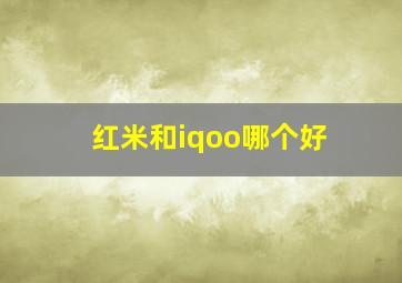 红米和iqoo哪个好