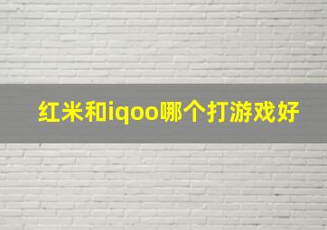 红米和iqoo哪个打游戏好