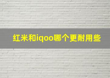 红米和iqoo哪个更耐用些