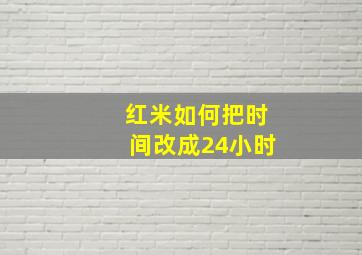 红米如何把时间改成24小时