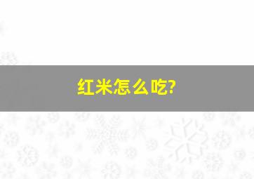 红米怎么吃?