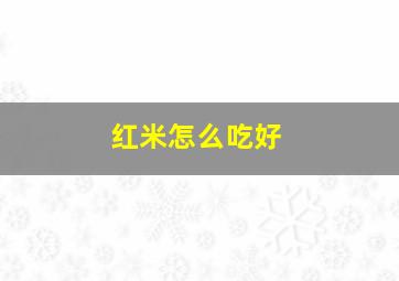 红米怎么吃好