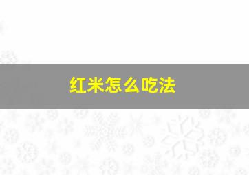 红米怎么吃法