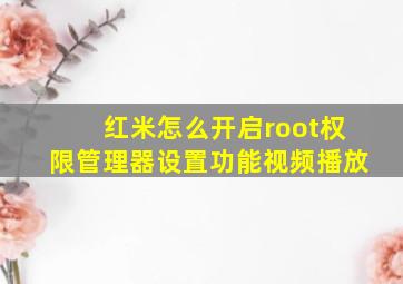 红米怎么开启root权限管理器设置功能视频播放