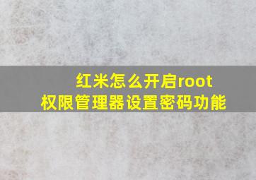 红米怎么开启root权限管理器设置密码功能