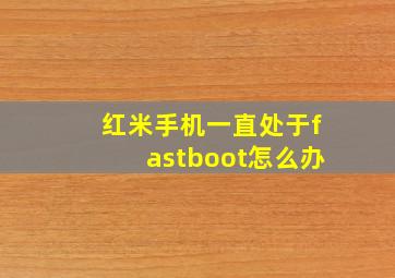 红米手机一直处于fastboot怎么办