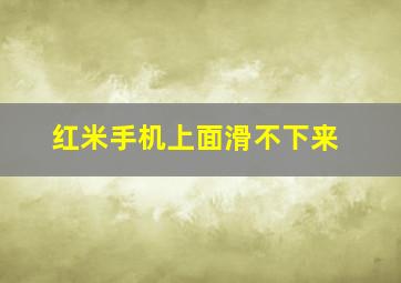 红米手机上面滑不下来