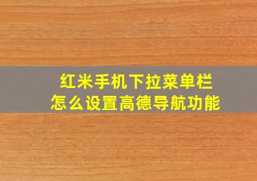 红米手机下拉菜单栏怎么设置高德导航功能