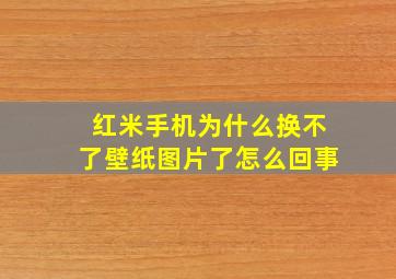 红米手机为什么换不了壁纸图片了怎么回事