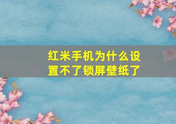 红米手机为什么设置不了锁屏壁纸了