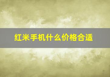 红米手机什么价格合适