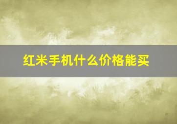 红米手机什么价格能买