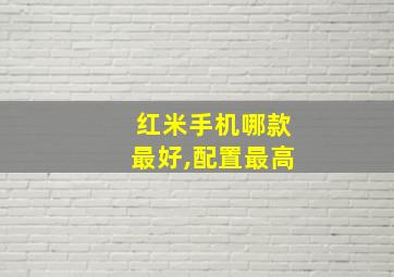 红米手机哪款最好,配置最高