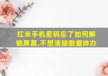 红米手机密码忘了如何解锁屏幕,不想清除数据咋办