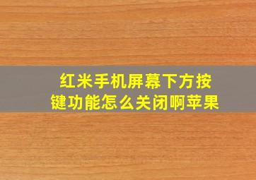 红米手机屏幕下方按键功能怎么关闭啊苹果