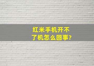 红米手机开不了机怎么回事?