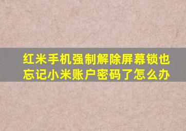 红米手机强制解除屏幕锁也忘记小米账户密码了怎么办