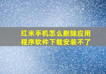 红米手机怎么删除应用程序软件下载安装不了