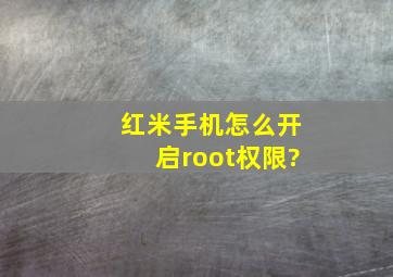 红米手机怎么开启root权限?