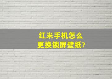 红米手机怎么更换锁屏壁纸?