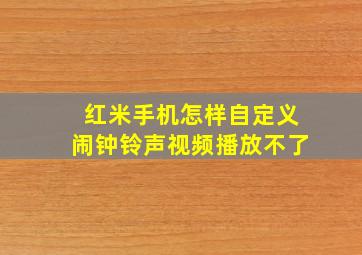 红米手机怎样自定义闹钟铃声视频播放不了