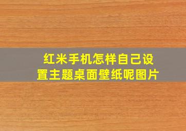 红米手机怎样自己设置主题桌面壁纸呢图片