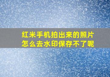 红米手机拍出来的照片怎么去水印保存不了呢