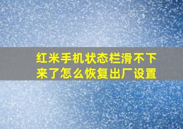 红米手机状态栏滑不下来了怎么恢复出厂设置