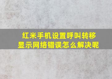 红米手机设置呼叫转移显示网络错误怎么解决呢