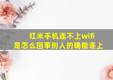 红米手机连不上wifi是怎么回事别人的确能连上