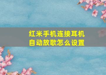 红米手机连接耳机自动放歌怎么设置