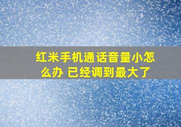 红米手机通话音量小怎么办 已经调到最大了