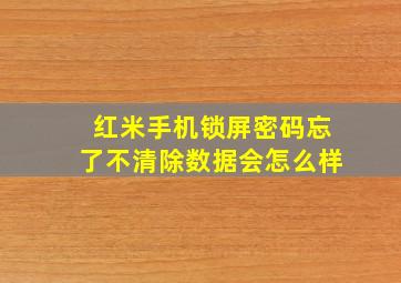 红米手机锁屏密码忘了不清除数据会怎么样