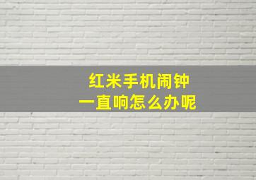 红米手机闹钟一直响怎么办呢