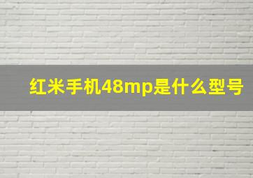 红米手机48mp是什么型号