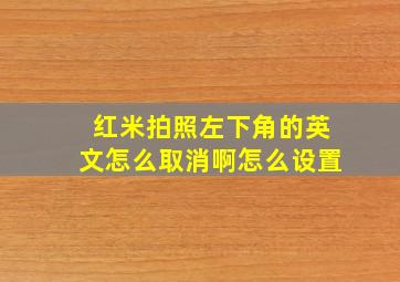 红米拍照左下角的英文怎么取消啊怎么设置