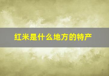 红米是什么地方的特产