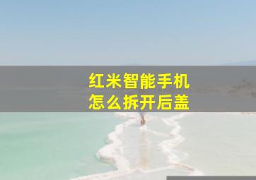 红米智能手机怎么拆开后盖