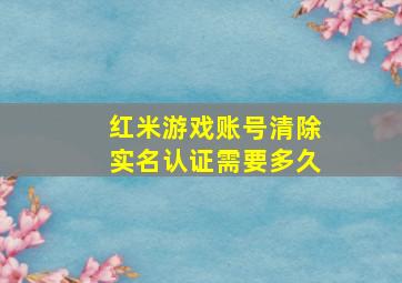 红米游戏账号清除实名认证需要多久