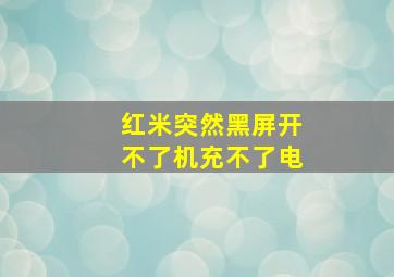 红米突然黑屏开不了机充不了电