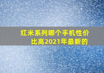 红米系列哪个手机性价比高2021年最新的