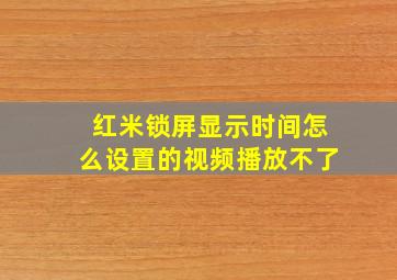 红米锁屏显示时间怎么设置的视频播放不了