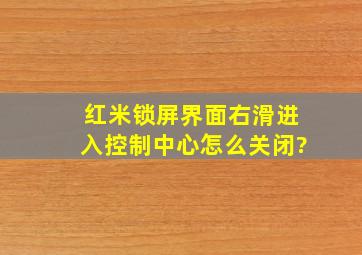 红米锁屏界面右滑进入控制中心怎么关闭?