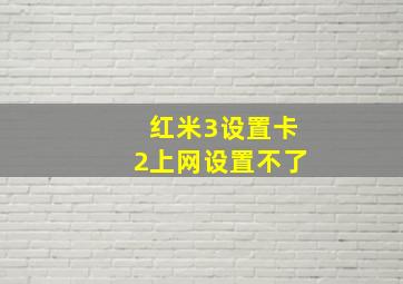 红米3设置卡2上网设置不了